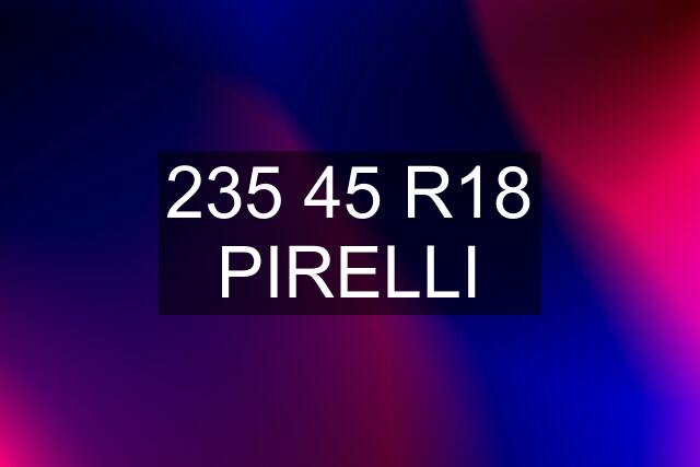 235 45 R18 PIRELLI