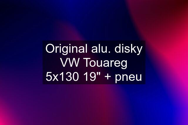 Original alu. disky VW Touareg 5x130 19" + pneu