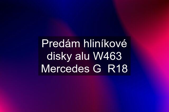Predám hliníkové disky alu W463 Mercedes G  R18