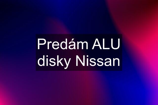 Predám ALU disky Nissan
