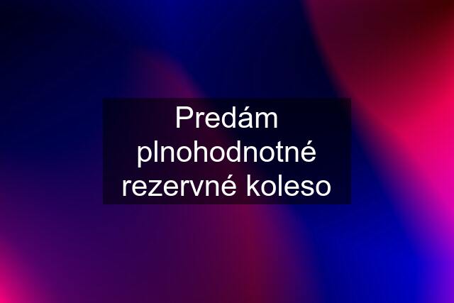 Predám plnohodnotné rezervné koleso