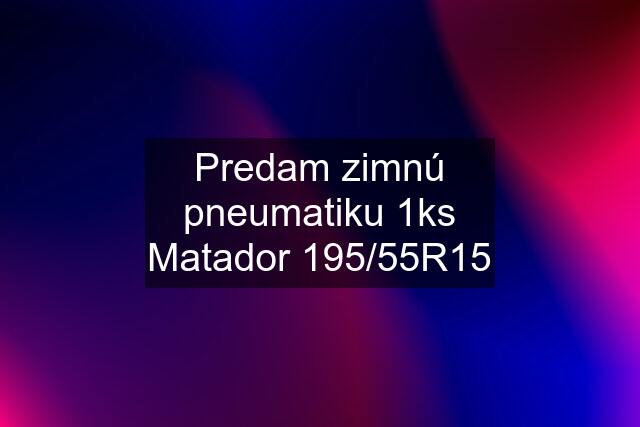 Predam zimnú pneumatiku 1ks Matador 195/55R15