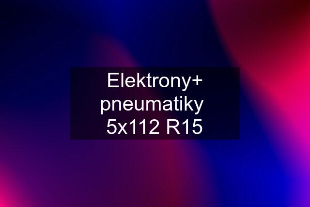 Elektrony+ pneumatiky  5x112 R15