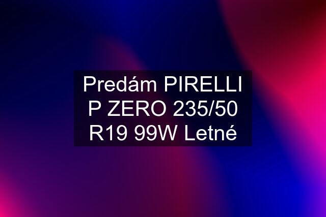 Predám PIRELLI P ZERO 235/50 R19 99W Letné