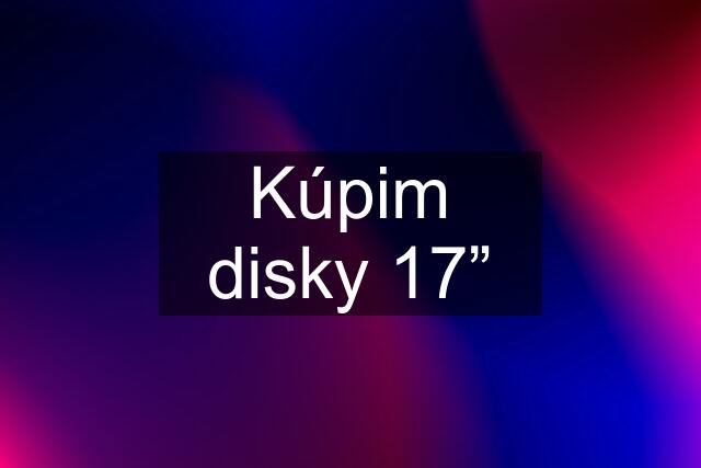 Kúpim disky 17”