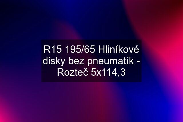 R15 195/65 Hliníkové disky bez pneumatík - Rozteč 5x114,3