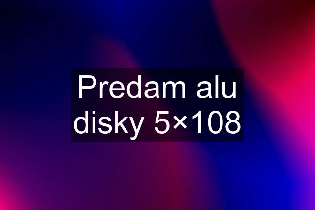 Predam alu disky 5×108