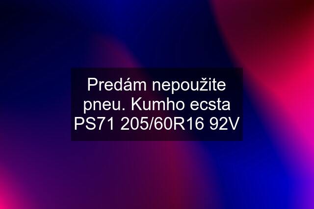 Predám nepoužite pneu. Kumho ecsta PS71 205/60R16 92V