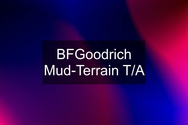 BFGoodrich Mud-Terrain T/A