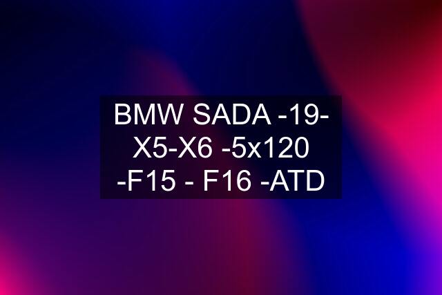 BMW SADA -19- X5-X6 -5x120 -F15 - F16 -ATD