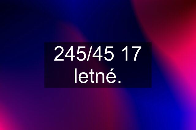 245/45 17 letné.