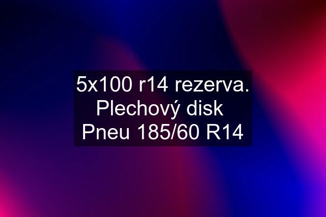 5x100 r14 rezerva. Plechový disk  Pneu 185/60 R14