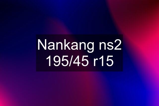 Nankang ns2 195/45 r15