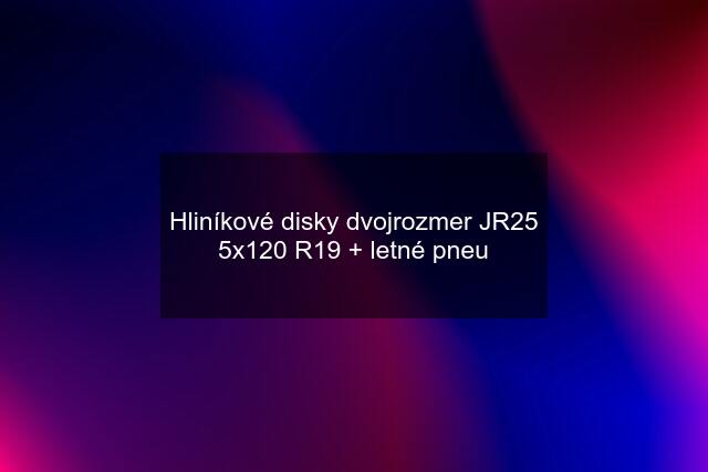 Hliníkové disky dvojrozmer JR25 5x120 R19 + letné pneu