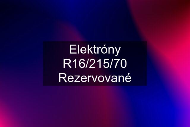 Elektróny R16/215/70 Rezervované