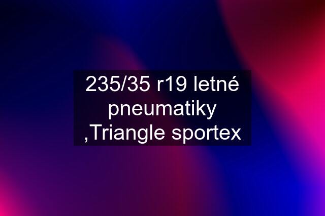 235/35 r19 letné pneumatiky ,Triangle sportex