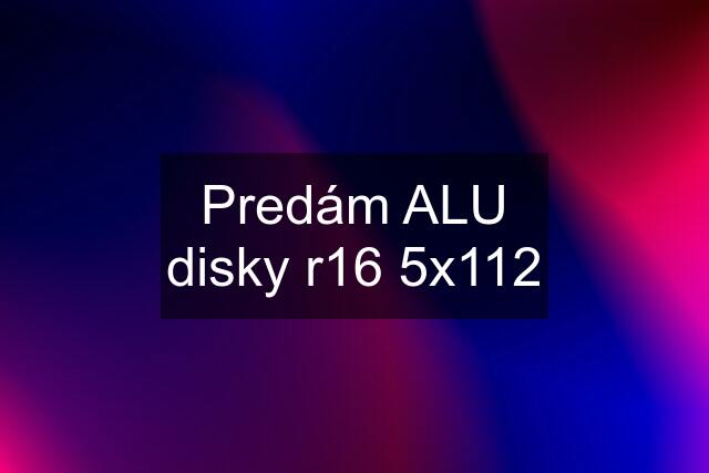 Predám ALU disky r16 5x112