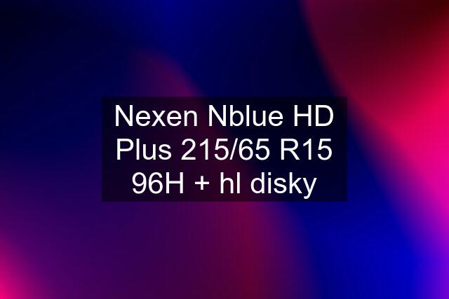 Nexen Nblue HD Plus 215/65 R15 96H + hl disky