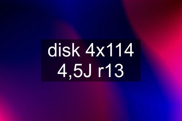 disk 4x114 4,5J r13