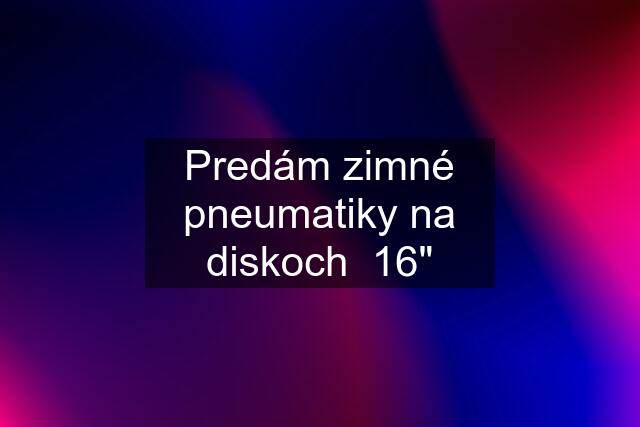 Predám zimné pneumatiky na diskoch  16"