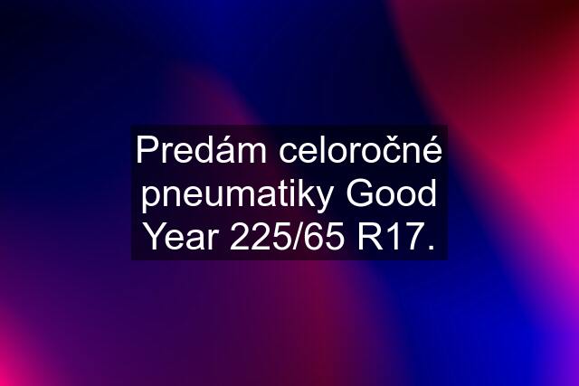 Predám celoročné pneumatiky Good Year 225/65 R17.