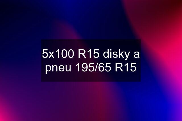 5x100 R15 disky a pneu 195/65 R15