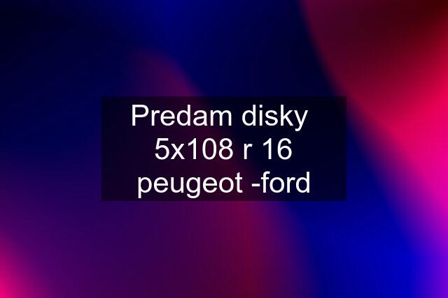 Predam disky  5x108 r 16 peugeot -ford