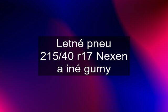 Letné pneu 215/40 r17 Nexen a iné gumy