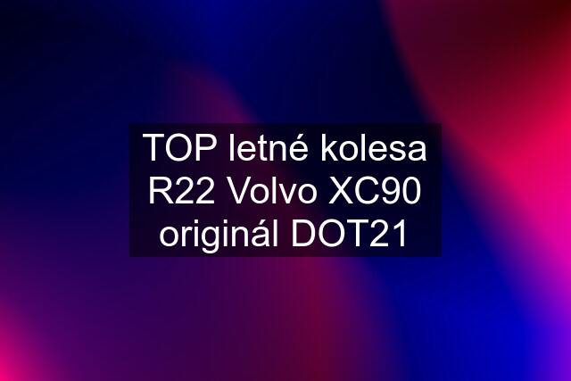 TOP letné kolesa R22 Volvo XC90 originál DOT21