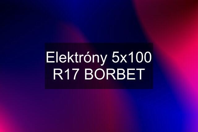 Elektróny 5x100 R17 BORBET