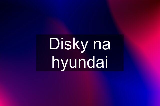 Disky na hyundai