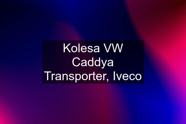 Kolesa VW Caddya Transporter, Iveco