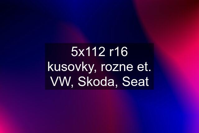 5x112 r16 kusovky, rozne et. VW, Skoda, Seat