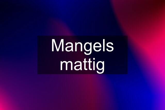 Mangels mattig
