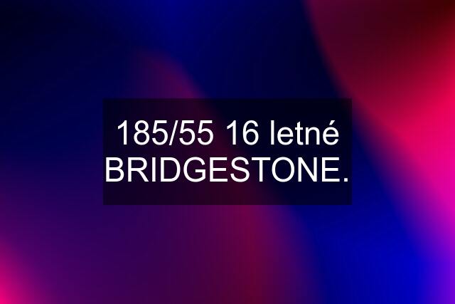 185/55 16 letné BRIDGESTONE.