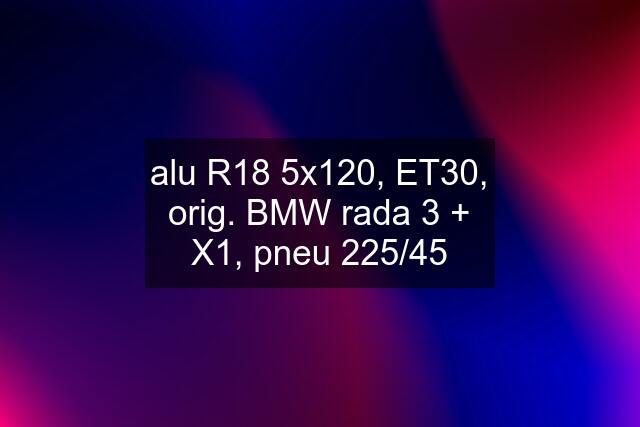 alu R18 5x120, ET30, orig. BMW rada 3 + X1, pneu 225/45