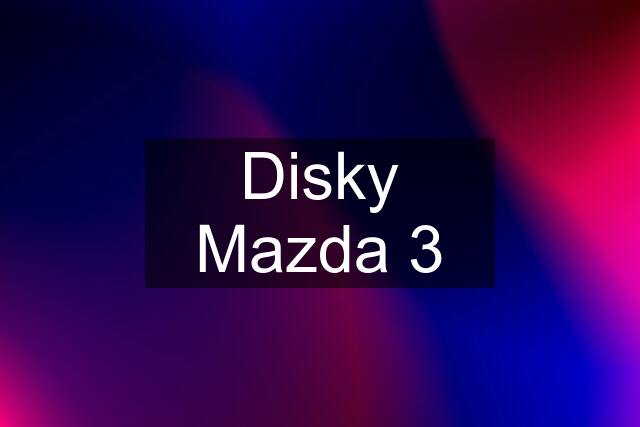 Disky Mazda 3