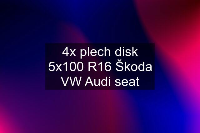 4x plech disk 5x100 R16 Škoda VW Audi seat