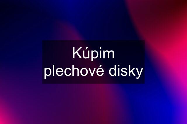 Kúpim plechové disky