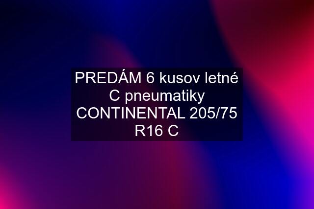 PREDÁM 6 kusov letné "C" pneumatiky CONTINENTAL 205/75 R16 C