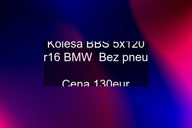 Kolesá BBS 5x120 r16 BMW  Bez pneu  Cena 130eur