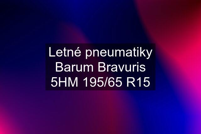 Letné pneumatiky Barum Bravuris 5HM 195/65 R15