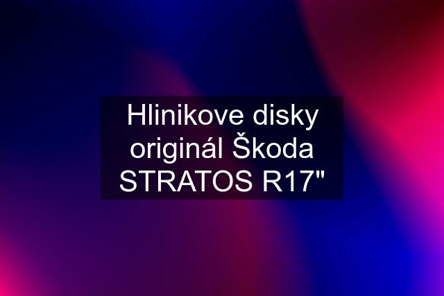 Hlinikove disky originál Škoda STRATOS R17"