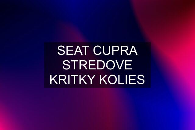 SEAT CUPRA STREDOVE KRITKY KOLIES