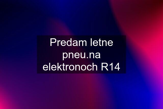 Predam letne pneu.na elektronoch R14