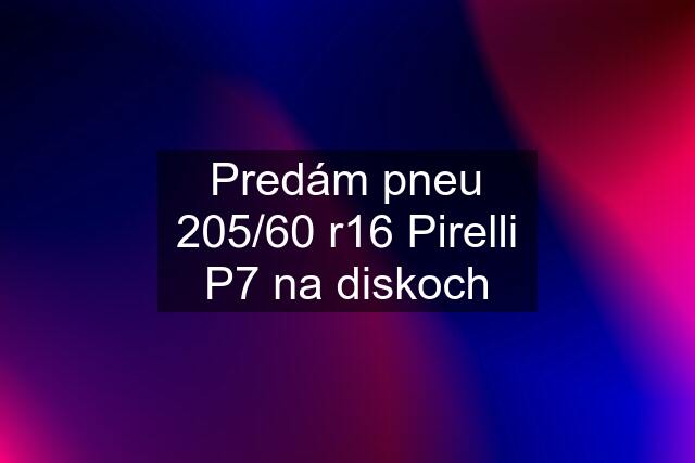 Predám pneu 205/60 r16 Pirelli P7 na diskoch