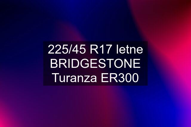 225/45 R17 letne BRIDGESTONE Turanza ER300