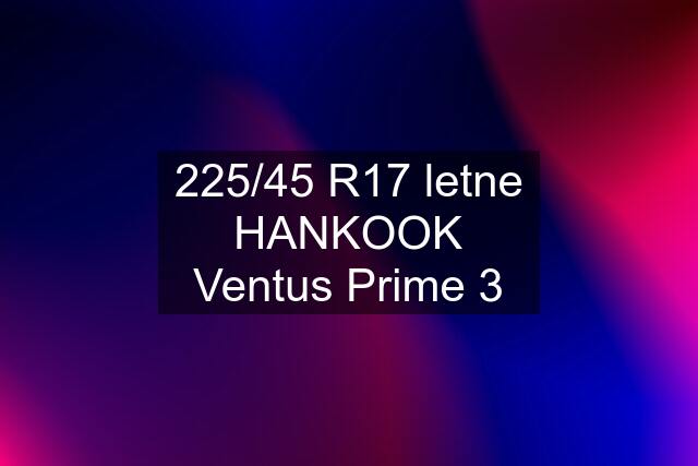 225/45 R17 letne HANKOOK Ventus Prime 3