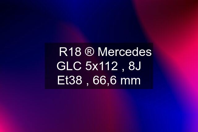 ✅ R18 ®️ Mercedes GLC 5x112 , 8J Et38 , 66,6 mm