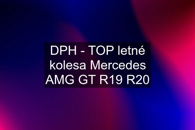 DPH - TOP letné kolesa Mercedes AMG GT R19 R20